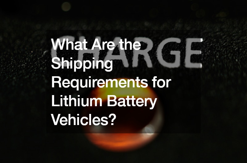 What Are the Shipping Requirements for Lithium Battery Vehicles