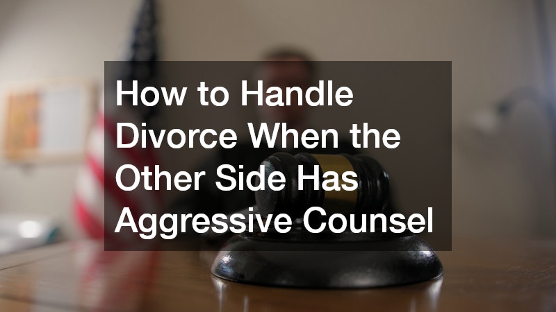 How to Handle Divorce When the Other Side Has Aggressive Counsel